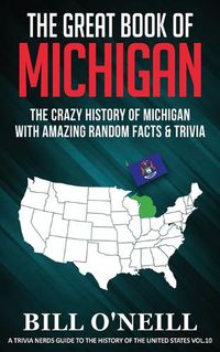 Cover image for The Great Book of Michigan: The Crazy History of Michigan with Amazing Random Facts & Trivia