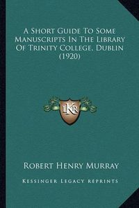 Cover image for A Short Guide to Some Manuscripts in the Library of Trinity College, Dublin (1920)