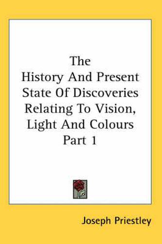 Cover image for The History and Present State of Discoveries Relating to Vision, Light and Colours Part 1