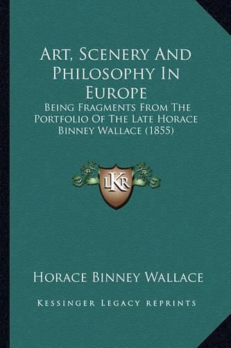 Art, Scenery and Philosophy in Europe: Being Fragments from the Portfolio of the Late Horace Binney Wallace (1855)