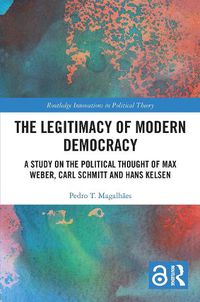 Cover image for The Legitimacy of Modern Democracy: A Study on the Political Thought of Max Weber, Carl Schmitt and Hans Kelsen