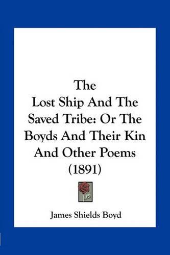 Cover image for The Lost Ship and the Saved Tribe: Or the Boyds and Their Kin and Other Poems (1891)