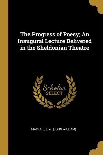 Cover image for The Progress of Poesy; An Inaugural Lecture Delivered in the Sheldonian Theatre