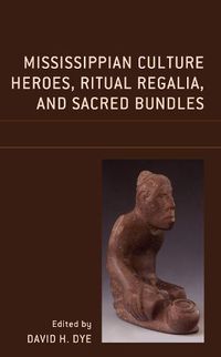 Cover image for Mississippian Culture Heroes, Ritual Regalia, and Sacred Bundles