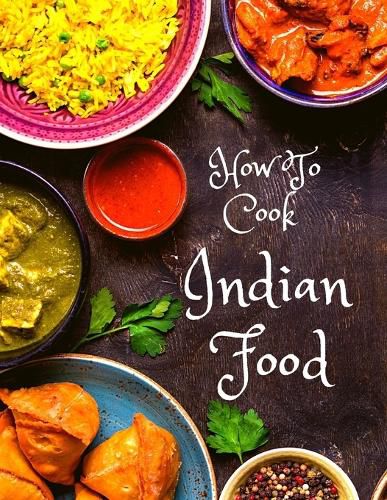 Cover image for How To Cook Indian Food: More Than 150 Classic Recipes That You Will Love: More Than 150 Classic Recipes That You Will Love