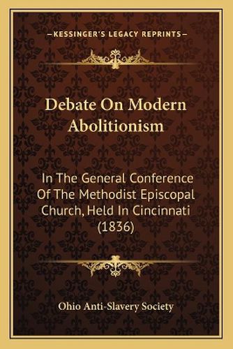 Debate on Modern Abolitionism: In the General Conference of the Methodist Episcopal Church, Held in Cincinnati (1836)