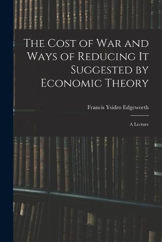 Cover image for The Cost of War and Ways of Reducing it Suggested by Economic Theory; a Lecture