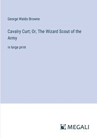 Cover image for Cavalry Curt; Or, The Wizard Scout of the Army