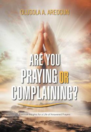 Cover image for Are You Praying or Complaining?: Practical Insights for a Life of Answered Prayers