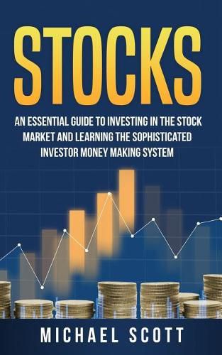 Stocks: An Essential Guide to Investing in the Stock Market and Learning the Sophisticated Investor Money Making System