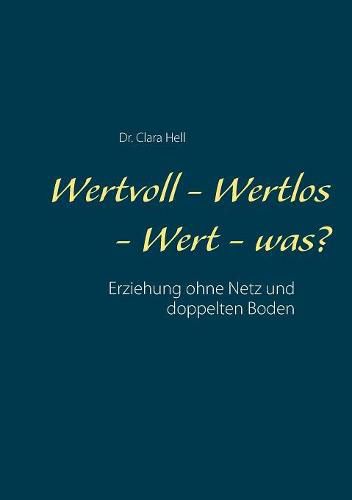 Cover image for Wertvoll - Wertlos - Wert - was?: Erziehung ohne Netz und doppelten Boden