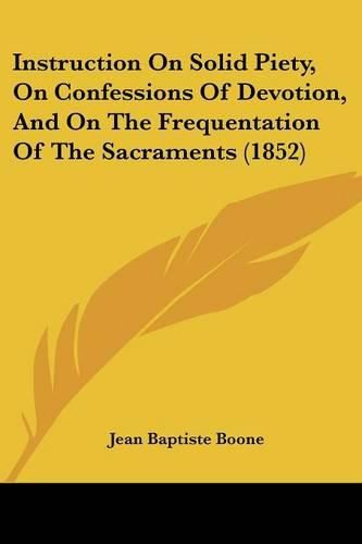 Cover image for Instruction on Solid Piety, on Confessions of Devotion, and on the Frequentation of the Sacraments (1852)