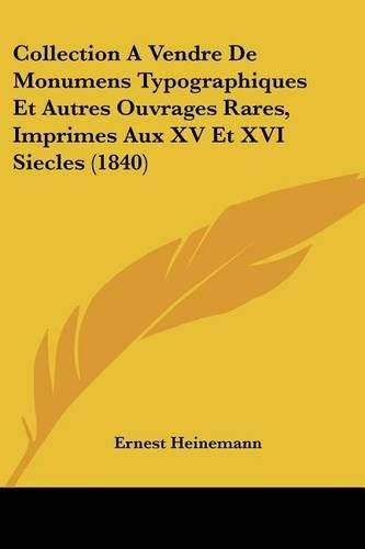 Cover image for Collection a Vendre de Monumens Typographiques Et Autres Ouvrages Rares, Imprimes Aux XV Et XVI Siecles (1840)