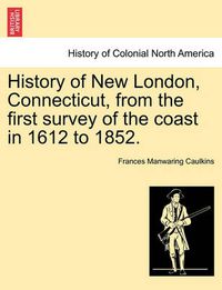 Cover image for History of New London, Connecticut, from the first survey of the coast in 1612 to 1852.