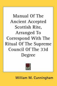 Cover image for Manual of the Ancient Accepted Scottish Rite, Arranged to Correspond with the Ritual of the Supreme Council of the 33d Degree