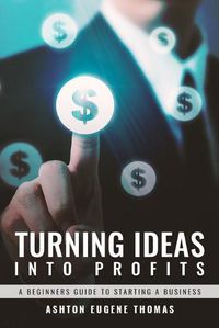 Cover image for Turning Ideas Into Profits: A Beginners Guide to Starting a Business