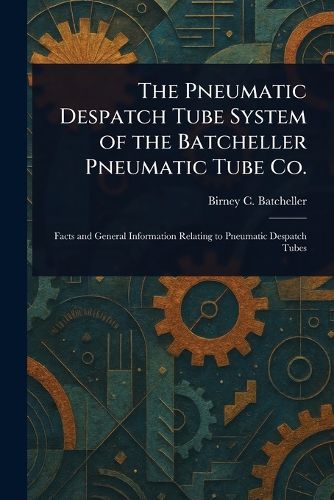 Cover image for The Pneumatic Despatch Tube System of the Batcheller Pneumatic Tube Co.