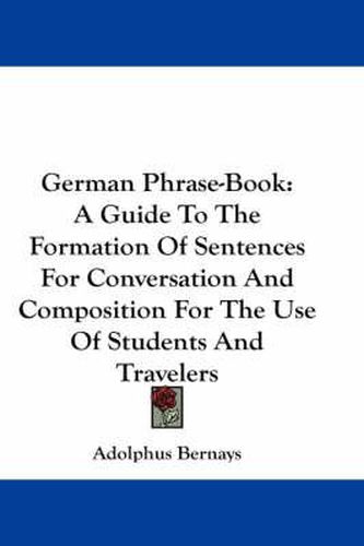 Cover image for German Phrase-Book: A Guide to the Formation of Sentences for Conversation and Composition for the Use of Students and Travelers