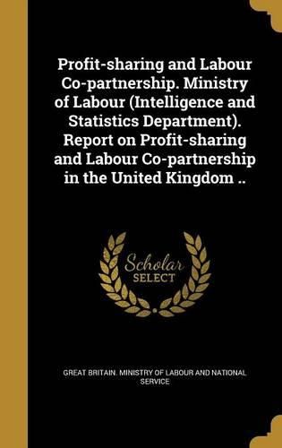 Cover image for Profit-Sharing and Labour Co-Partnership. Ministry of Labour (Intelligence and Statistics Department). Report on Profit-Sharing and Labour Co-Partnership in the United Kingdom ..
