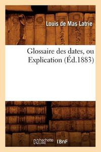 Cover image for Glossaire Des Dates, Ou Explication (Ed.1883)