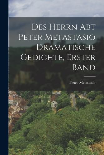 Cover image for Des Herrn Abt Peter Metastasio Dramatische Gedichte, erster Band