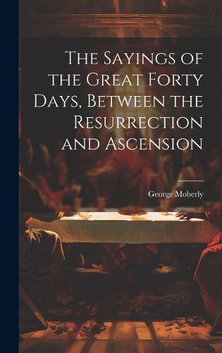 Cover image for The Sayings of the Great Forty Days, Between the Resurrection and Ascension