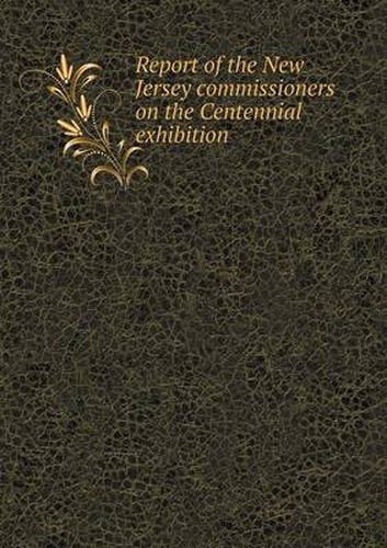 Cover image for Report of the New Jersey commissioners on the Centennial exhibition