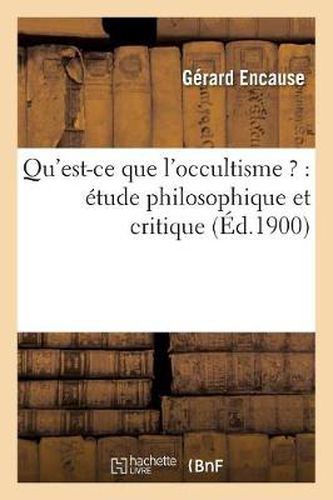 Qu'est-Ce Que l'Occultisme ?: Etude Philosophique Et Critique (Ed.1900)