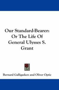 Cover image for Our Standard-Bearer: Or the Life of General Ulysses S. Grant