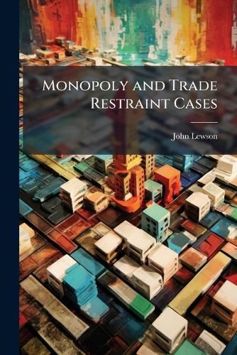Cover image for Monopoly and Trade Restraint Cases: Including Conspiracy, Injunction, Quo Warranto, Pleading and Practice and Evidence