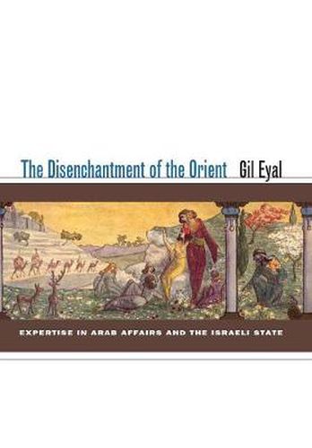 Cover image for The Disenchantment of the Orient: Expertise in Arab Affairs and the Israeli State