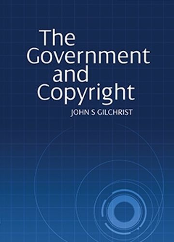 Cover image for The Government and Copyright: The Government as Proprietor, Preserver and User of Copyright Material Under the Copyright Act 1968