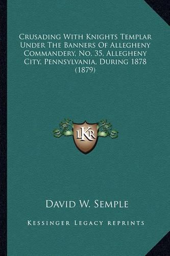 Crusading with Knights Templar Under the Banners of Allegheny Commandery, No. 35, Allegheny City, Pennsylvania, During 1878 (1879)