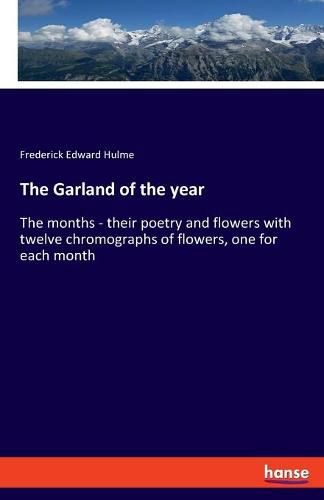 Cover image for The Garland of the year: The months - their poetry and flowers with twelve chromographs of flowers, one for each month