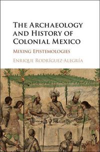 Cover image for The Archaeology and History of Colonial Mexico: Mixing Epistemologies