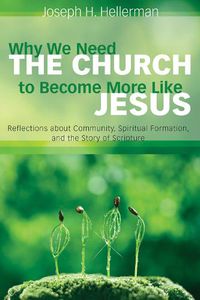 Cover image for Why We Need the Church to Become More Like Jesus: Reflections about Community, Spiritual Formation, and the Story of Scripture