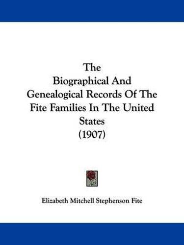 Cover image for The Biographical and Genealogical Records of the Fite Families in the United States (1907)