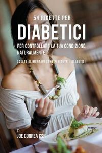 Cover image for 54 Ricette per diabetici per controllare la tua condizione, naturalmente: Scelte alimentari sane per tutti i diabetici