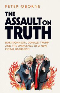 Cover image for The Assault on Truth: Boris Johnson, Donald Trump and the Emergence of a New Moral Barbarism