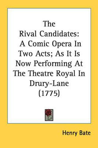 Cover image for The Rival Candidates: A Comic Opera in Two Acts; As It Is Now Performing at the Theatre Royal in Drury-Lane (1775)