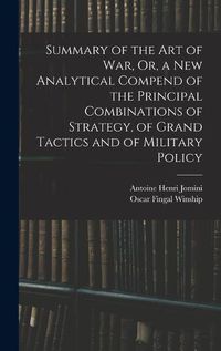 Cover image for Summary of the Art of War, Or, a New Analytical Compend of the Principal Combinations of Strategy, of Grand Tactics and of Military Policy