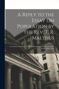 Cover image for A Reply to the Essay On Population by the Rev. T. R. Malthus