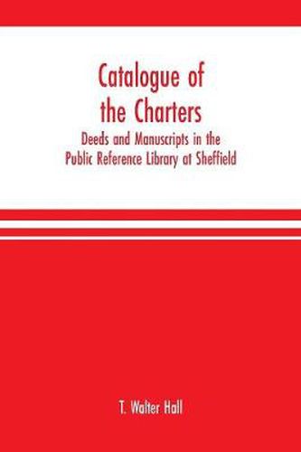 Cover image for Catalogue of the charters, deeds and manuscripts in the Public Reference Library at Sheffield