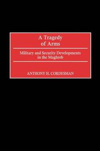 Cover image for A Tragedy of Arms: Military and Security Developments in the Maghreb