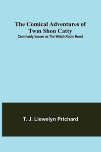 Cover image for The Comical Adventures of Twm Shon Catty; Commonly known as the Welsh Robin Hood