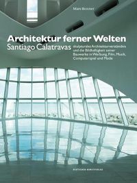 Cover image for Architektur ferner Welten: Santiago Calatravas skulpturales Architekturverstandnis und die Bildhaftigkeit seiner Bauwerke in Werbung, Film, Musik, Computerspiel und Mode