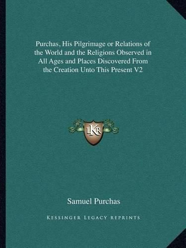 Cover image for Purchas, His Pilgrimage or Relations of the World and the Religions Observed in All Ages and Places Discovered from the Creation Unto This Present V2