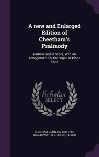 Cover image for A New and Enlarged Edition of Cheetham's Psalmody: Harmonised in Score, with an Arrangement for the Organ or Piano Forte
