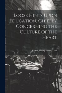 Cover image for Loose Hints Upon Education, Chiefly Concerning the Culture of the Heart