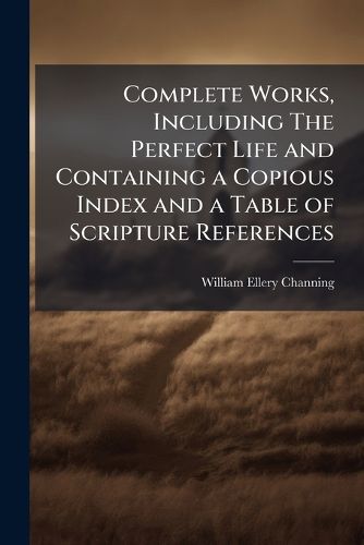 Cover image for Complete Works, Including The Perfect Life and Containing a Copious Index and a Table of Scripture References